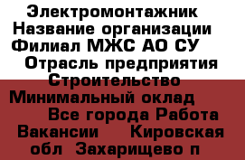 Электромонтажник › Название организации ­ Филиал МЖС АО СУ-155 › Отрасль предприятия ­ Строительство › Минимальный оклад ­ 35 000 - Все города Работа » Вакансии   . Кировская обл.,Захарищево п.